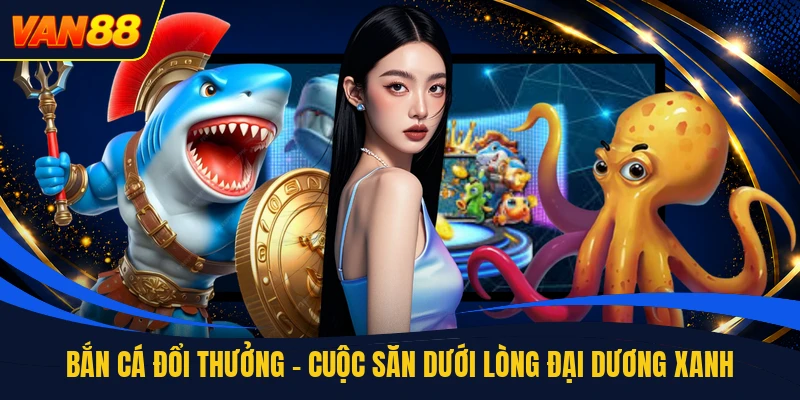 Bắn Cá Đổi Thưởng - Cuộc Săn Dưới Lòng Đại Dương Xanh