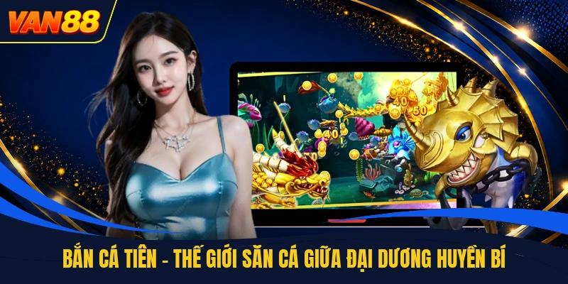 Bắn Cá Tiên - Thế Giới Săn Cá Giữa Đại Dương Huyền Bí