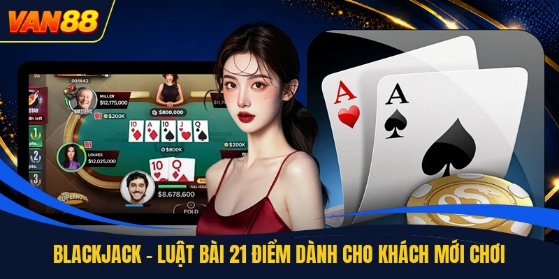 Blackjack - Luật Bài 21 Điểm Dành Cho Khách Mới Chơi