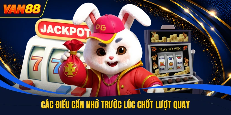 Các điều cần nhớ trước lúc chốt lượt quay