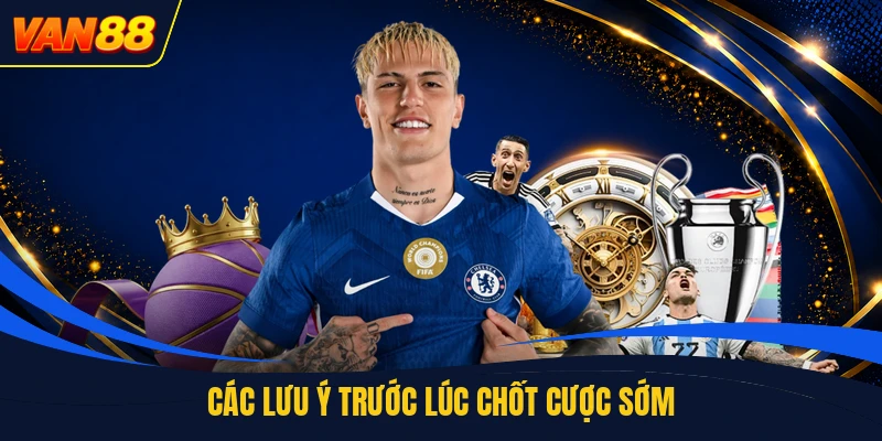 Các lưu ý trước lúc chốt cược sớm