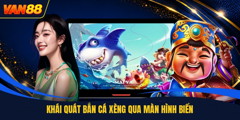 Khái quát bắn cá xèng qua màn hình biển