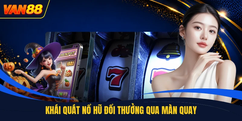 Khái quát nổ hũ đổi thưởng qua màn quay