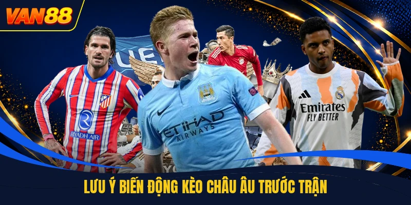 Lưu ý biến động kèo châu âu trước trận