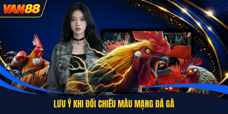 Lưu ý khi đối chiếu màu mạng đá gà