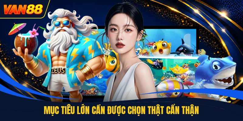 Mục tiêu lớn cần được chọn thật cẩn thận