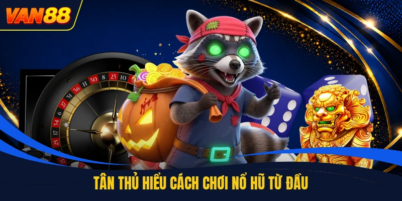 Tân thủ hiểu cách chơi nổ hũ từ đầu