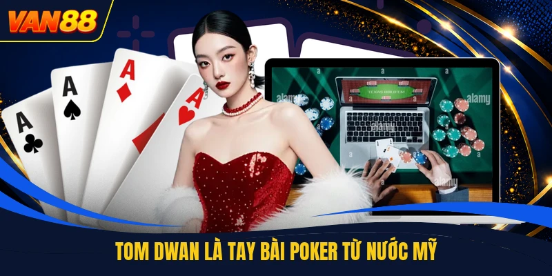 Tom Dwan là tay bài poker từ nước Mỹ