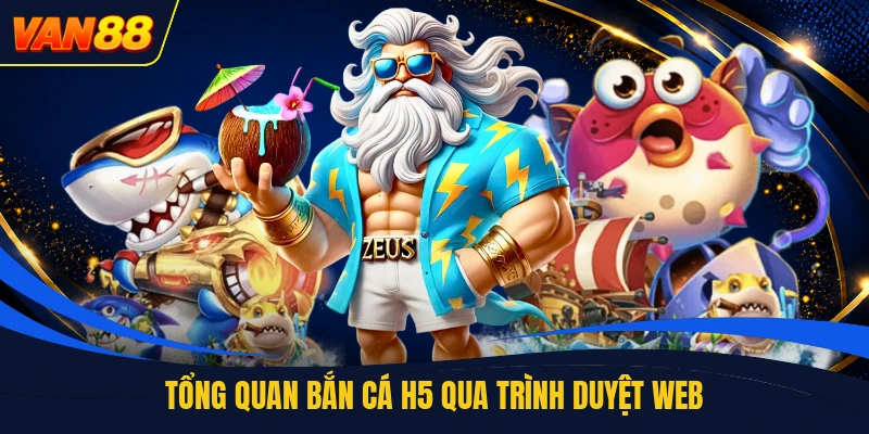 Tổng quan bắn cá h5 qua trình duyệt web