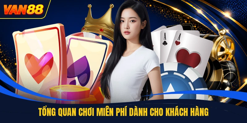 Tổng quan chơi miễn phí dành cho khách hàng