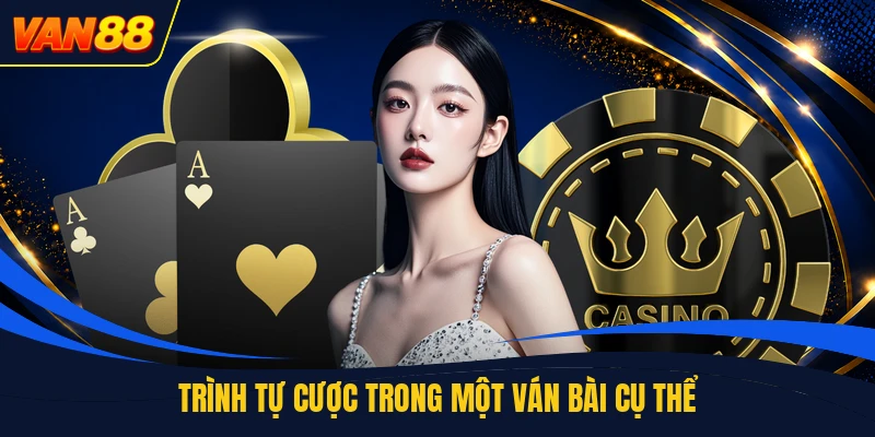 Trình tự cược trong một ván bài cụ thể