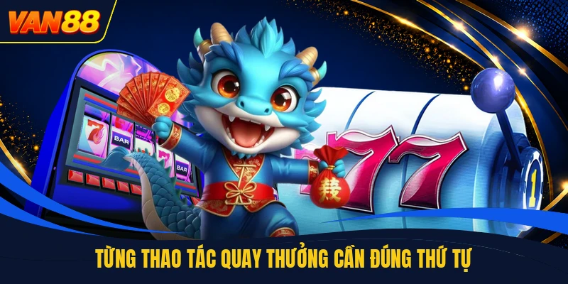 Từng thao tác quay thưởng cần đúng thứ tự