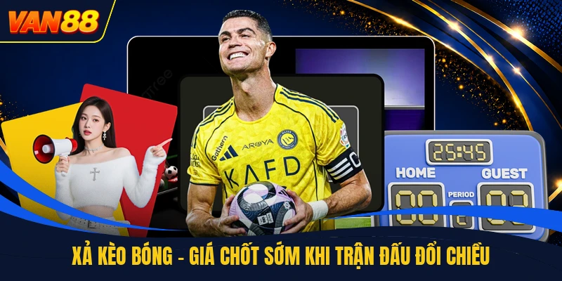 Xả Kèo Bóng - Giá Chốt Sớm Khi Trận Đấu Đổi Chiều